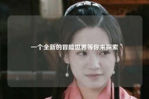 一個全新的冒險世界等你來探索