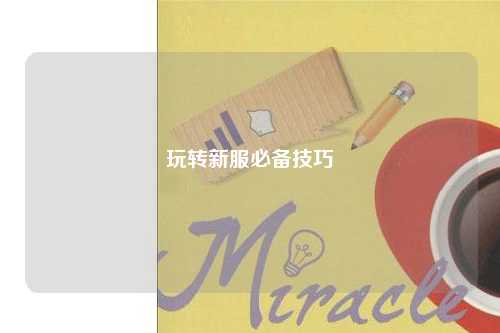 玩轉(zhuǎn)新服必備技巧