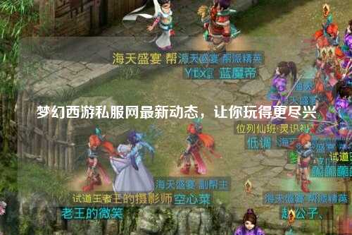 夢幻西游私服網最新動態，讓你玩得更盡興