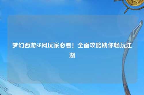 夢幻西游SF網玩家必看！全面攻略助你暢玩江湖