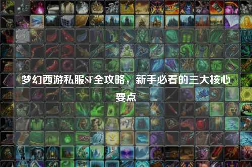 夢幻西游私服SF全攻略，新手必看的三大核心要點