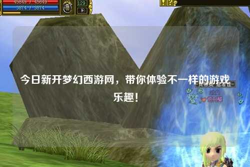 今日新開夢幻西游網，帶你體驗不一樣的游戲樂趣！