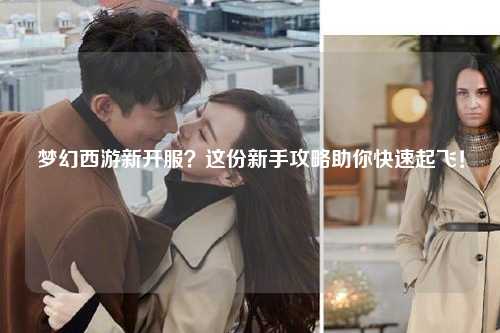 夢幻西游新開服？這份新手攻略助你快速起飛！