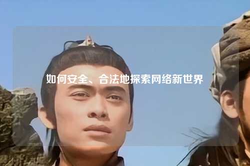 如何安全、合法地探索網絡新世界