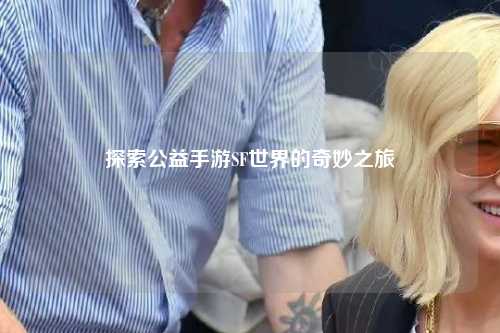 探索公益手游SF世界的奇妙之旅