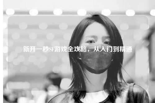 新開一秒SF游戲全攻略，從入門到精通