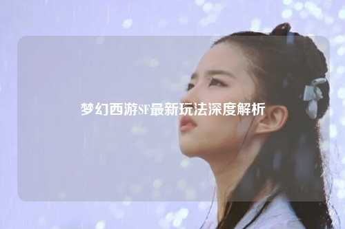 夢幻西游SF最新玩法深度解析