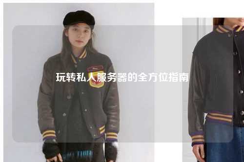 玩轉(zhuǎn)私人服務(wù)器的全方位指南