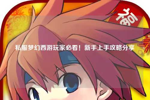 私服夢幻西游玩家必看！新手上手攻略分享