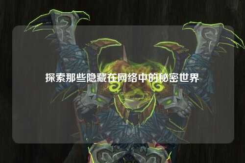 探索那些隱藏在網絡中的秘密世界