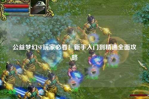 公益夢幻SF玩家必看！新手入門到精通全面攻略