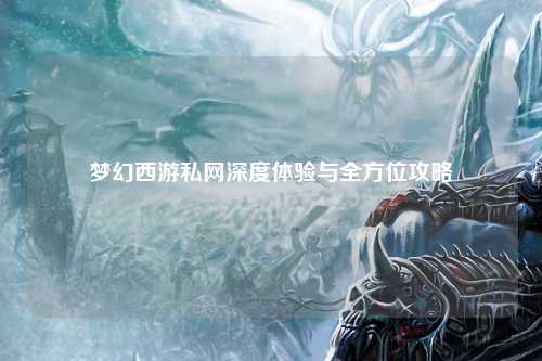 夢幻西游私網深度體驗與全方位攻略