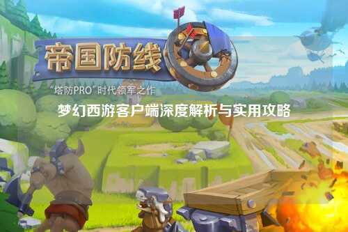 夢幻西游客戶端深度解析與實(shí)用攻略