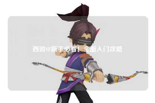西游SF新手必看！全面入門(mén)攻略