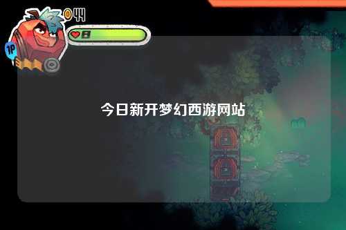 今日新開夢幻西游網(wǎng)站