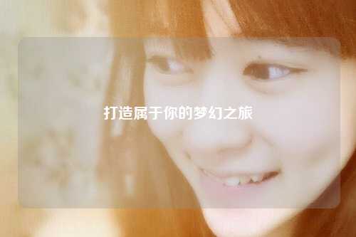 打造屬于你的夢幻之旅