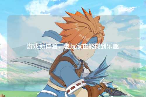 游戲新體驗，老玩家也能找到樂趣