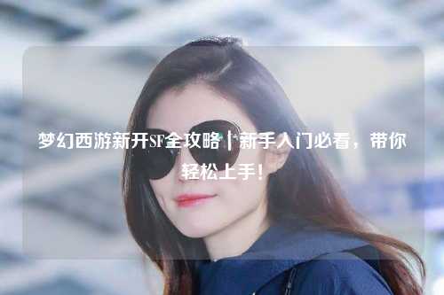 夢幻西游新開SF全攻略｜新手入門必看，帶你輕松上手！