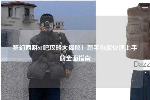 夢幻西游SF吧攻略大揭秘！新手也能快速上手的全面指南